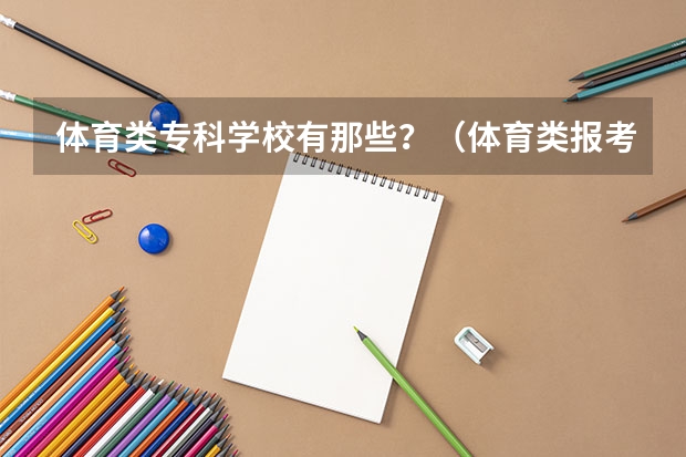 体育类专科学校有那些？（体育类报考的学校专科）