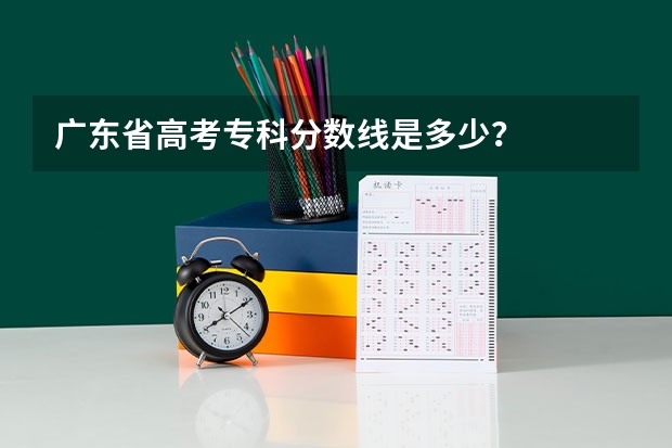 广东省高考专科分数线是多少？