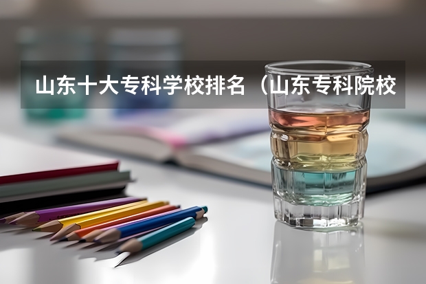 山东十大专科学校排名(山东专科院校排名)