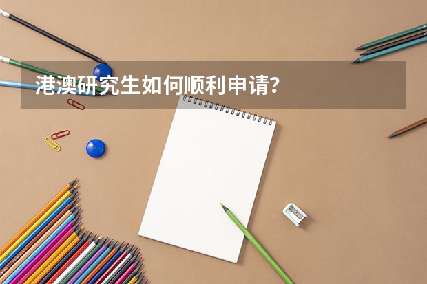 港澳研究生如何顺利申请?