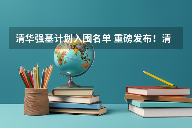 清华强基计划入围名单 重磅发布！清华大学强基计划招生简章出炉