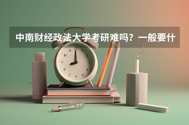 中南财经政法大学考研难吗?一般要什么水平才可以进入?