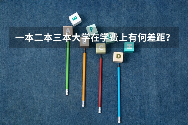 一本二本三本大学在学费上有何差距？（文科三本学费低的公立大学）
