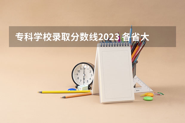 专科学校录取分数线2023 各省大专院校录取分数线