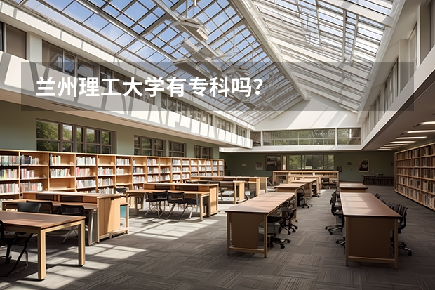 兰州理工大学有专科吗？