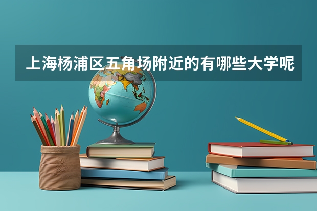 上海杨浦区五角场附近的有哪些大学呢?