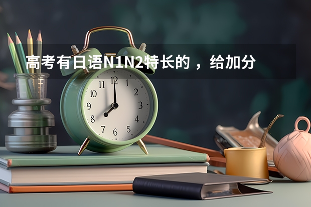 高考有日语N1N2特长的 ,给加分吗