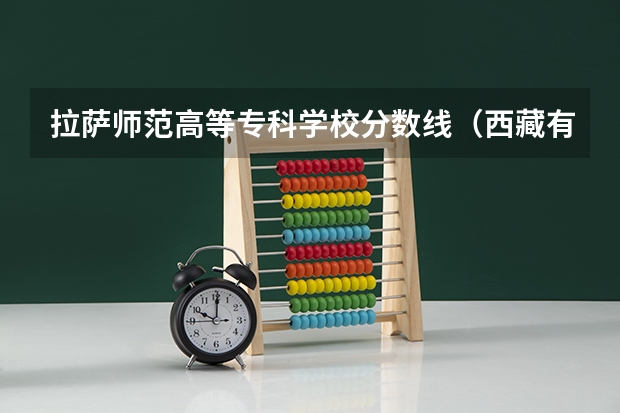 拉萨师范高等专科学校分数线（西藏有那些免学费的专科学院）