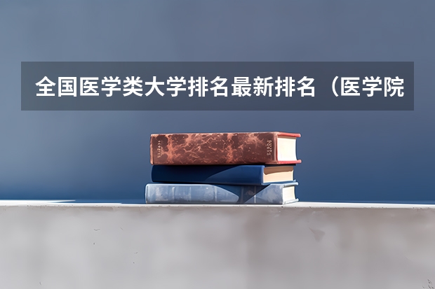 全国医学类大学排名最新排名（医学院排名）