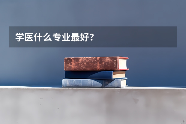 学医什么专业最好？