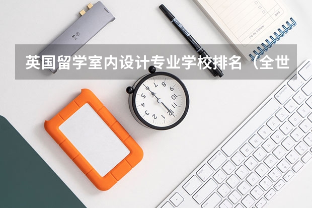 英国留学室内设计专业学校排名（全世界排名前三的服装设计学院？）