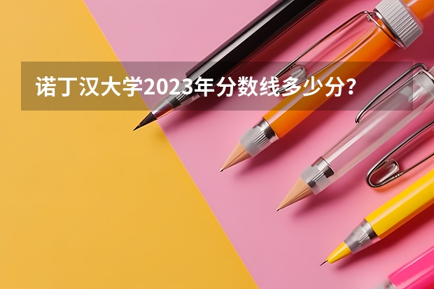 诺丁汉大学2023年分数线多少分？