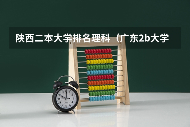 陕西二本大学排名理科(广东2b大学排名(广东2B院校排名))