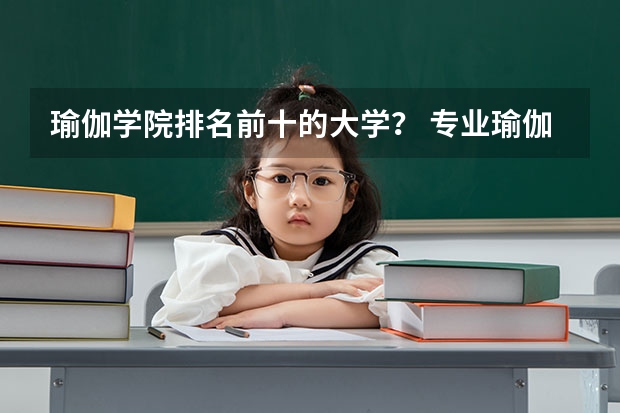 瑜伽学院排名前十的大学？ 专业瑜伽培训学校排行榜