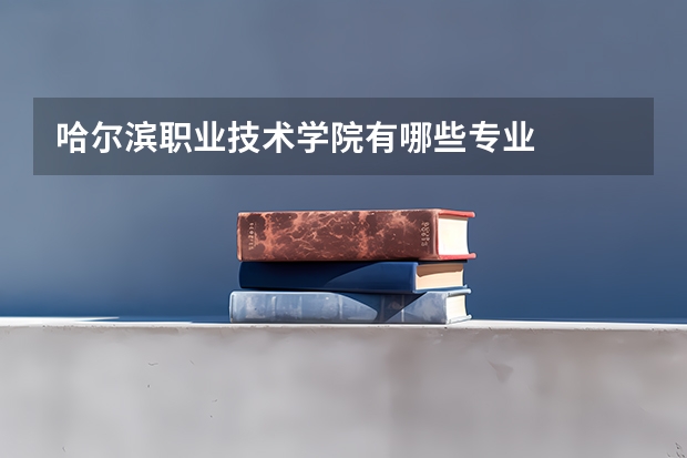 哈尔滨职业技术学院有哪些专业