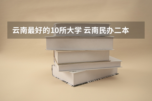 云南最好的10所大学 云南民办二本大学排名
