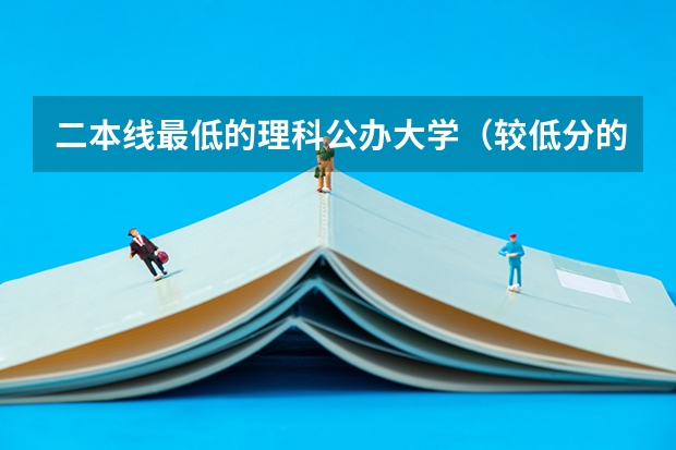 二本线最低的理科公办大学(较低分的公办二本大学)