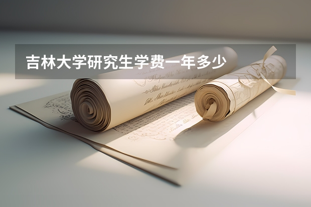 吉林大学研究生学费一年多少