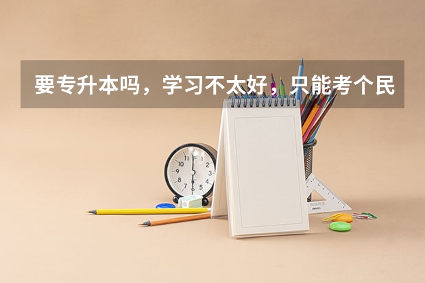 要专升本吗，学习不太好，只能考个民办本科有必要吗？