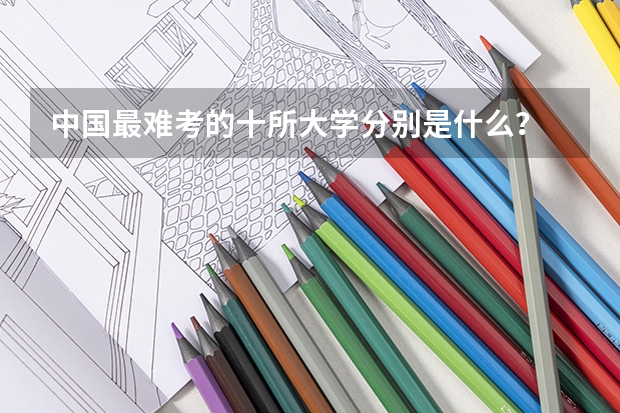 中国最难考的十所大学分别是什么？