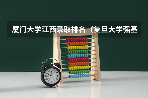 厦门大学江西录取排名（复旦大学强基计划入围分数线）