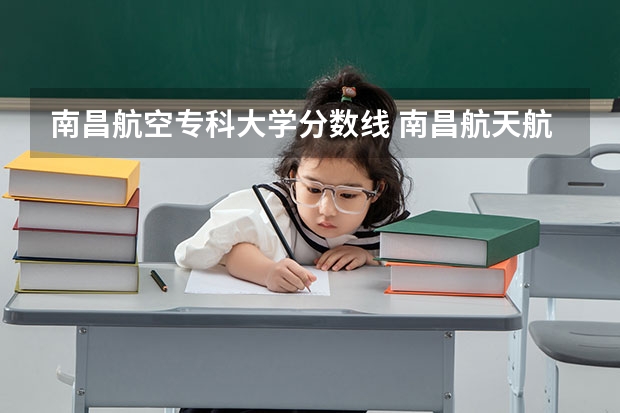 南昌航空专科大学分数线 南昌航天航空学院录取分数线