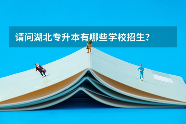 请问湖北专升本有哪些学校招生？