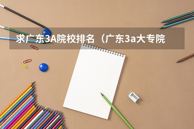求广东3A院校排名（广东3a大专院校分数线）