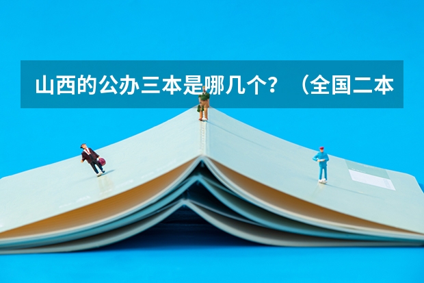 山西的公办三本是哪几个？（全国二本大学排名榜）
