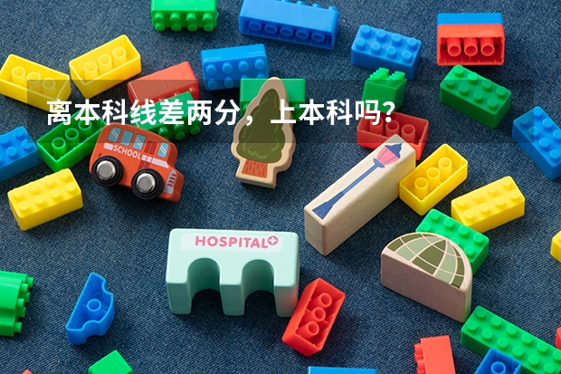 离本科线差两分,上本科吗?