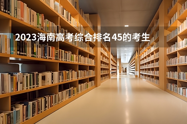 2023海南高考综合排名45的考生报什么大学 大学往年录取分数线