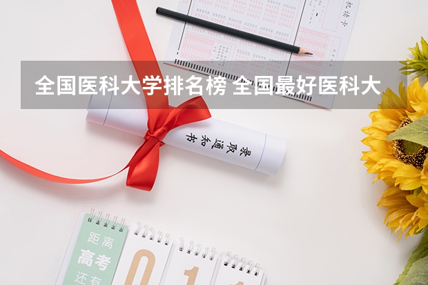全国医科大学排名榜 全国最好医科大学排名榜