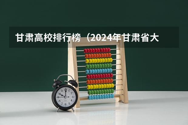 甘肃高校排行榜（2024年甘肃省大学排名一览表）