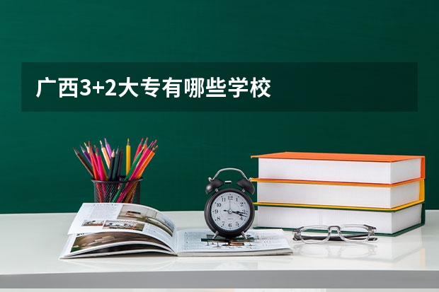 广西3+2大专有哪些学校