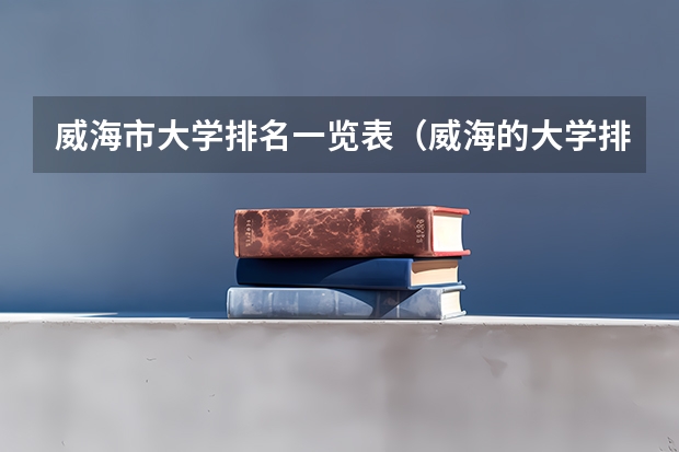 威海市大学排名一览表（威海的大学排名一览表）