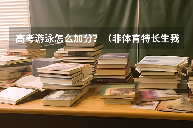 高考游泳怎么加分？（非体育特长生我是理科生）