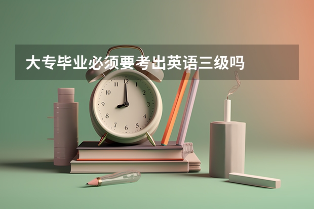 大专毕业必须要考出英语三级吗