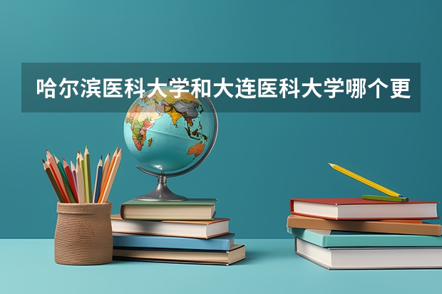 哈尔滨医科大学和大连医科大学哪个更好??