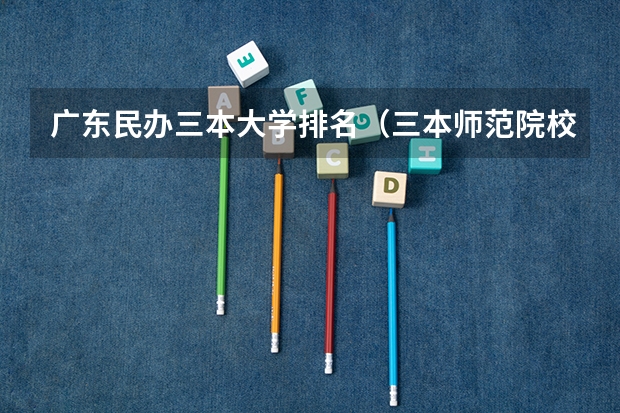 广东民办三本大学排名（三本师范院校排名）
