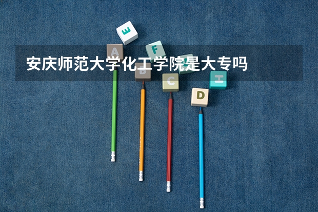 安庆师范大学化工学院是大专吗