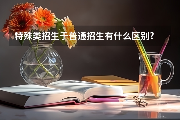 特殊类招生于普通招生有什么区别?