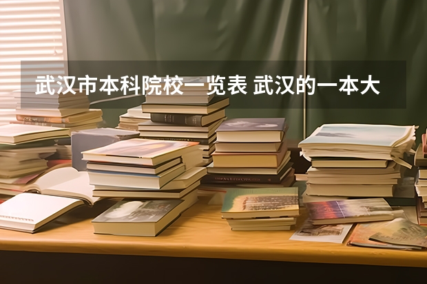 武汉市本科院校一览表 武汉的一本大学排名