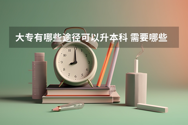 大专有哪些途径可以升本科 需要哪些条件