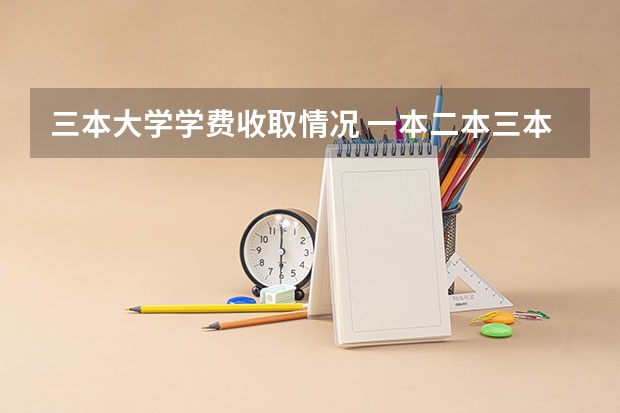三本大学学费收取情况 一本二本三本大学在学费上有何差距？