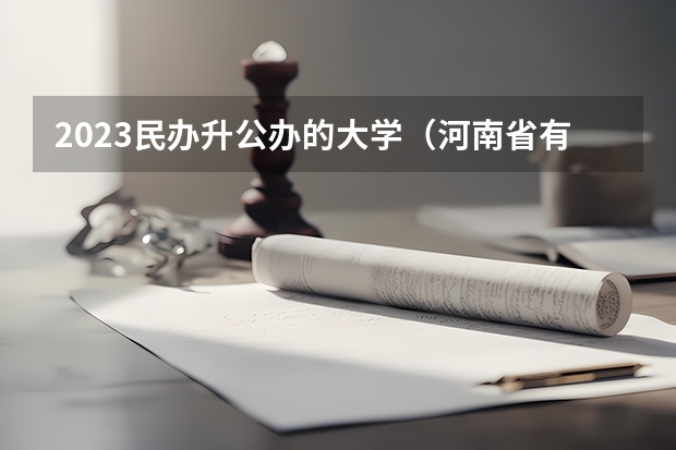 2023民办升公办的大学（河南省有哪几所民办本科院校有望转设公办本科？）