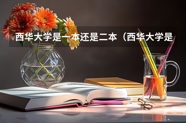 西华大学是一本还是二本（西华大学是一本还是二本）