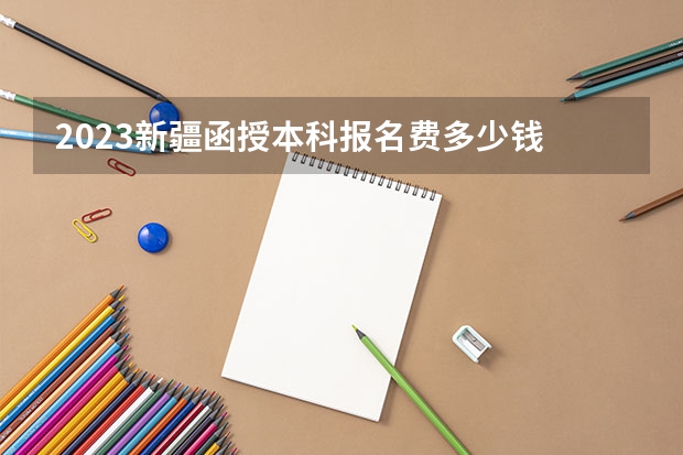 2023新疆函授本科报名费多少钱 缴费入口在哪?