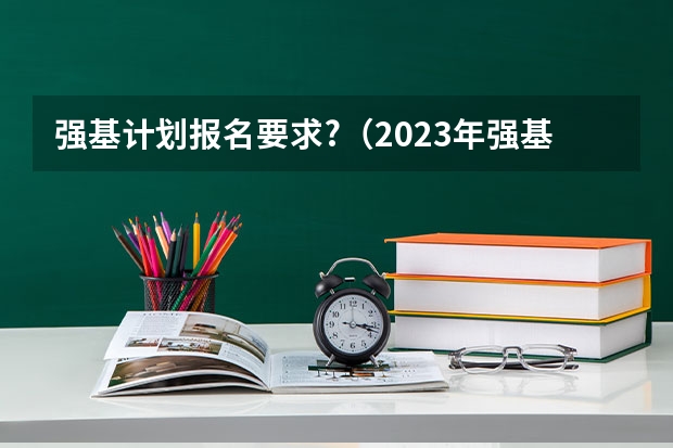 强基计划报名要求?(2023年强基计划入围分数线)