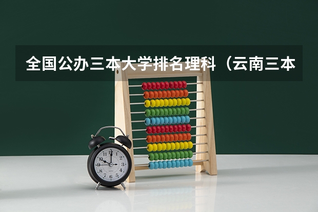 全国公办三本大学排名理科(云南三本院校排名)