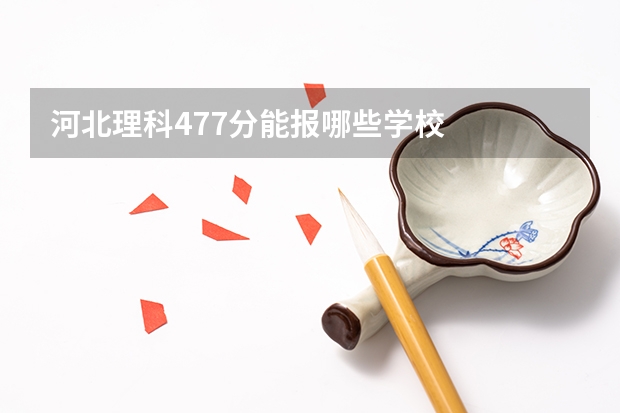 河北理科477分能报哪些学校